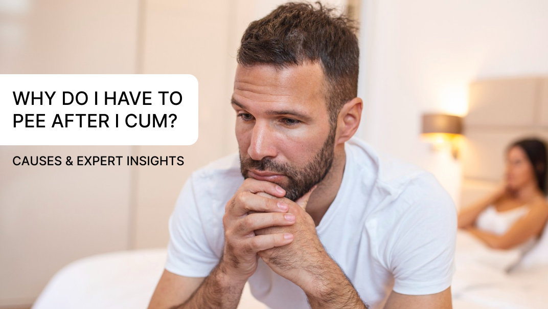 Why Do I Have to Pee After I Cum? – Causes & Expert Insights